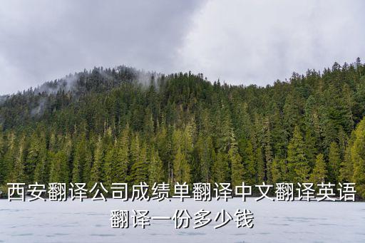 西安翻譯公司成績單翻譯中文翻譯英語翻譯一份多少錢