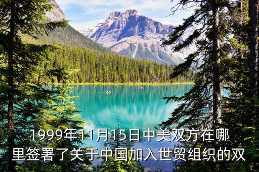 中美簽署經(jīng)貿(mào)協(xié)議 知乎，1999年11月15日中美雙方在哪里簽署了關(guān)于中國加入世貿(mào)組織的雙