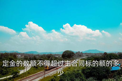 定金的數(shù)額不得超過(guò)主合同標(biāo)的額的多少
