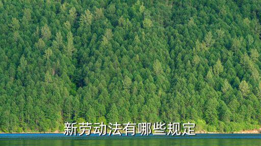 最新勞動合同法新規(guī)定內(nèi)容，新勞動法有哪些規(guī)定