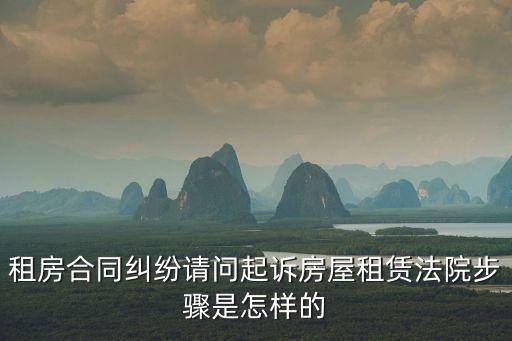 租房合同糾紛請問起訴房屋租賃法院步驟是怎樣的