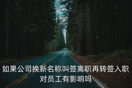 合同轉(zhuǎn)簽有什么壞處，如果公司換新名稱叫簽離職再轉(zhuǎn)簽入職對員工有影響嗎