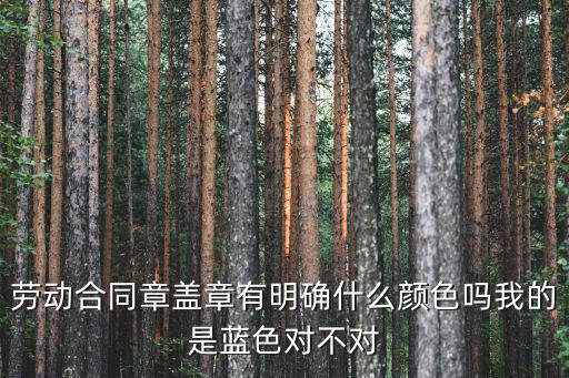 勞動合同章蓋章有明確什么顏色嗎我的是藍(lán)色對不對
