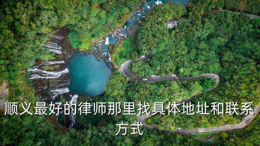 順義最好的律師那里找具體地址和聯(lián)系方式