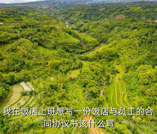 我在飯店上班想寫一份飯店與員工的合同協(xié)議書該什么寫