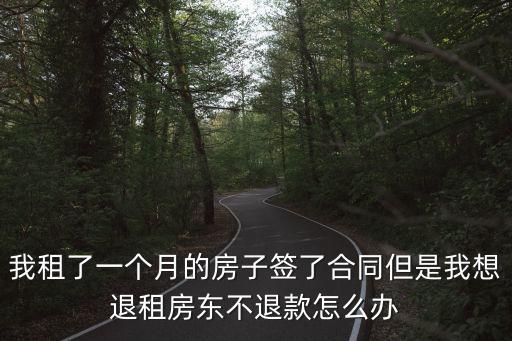我租了一個月的房子簽了合同但是我想退租房東不退款怎么辦