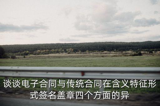 談?wù)勲娮雍贤c傳統(tǒng)合同在含義特征形式簽名蓋章四個(gè)方面的異
