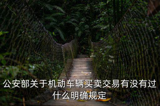民法典關(guān)于車輛買賣規(guī)定，公安部關(guān)于機(jī)動車輛買賣交易有沒有過什么明確規(guī)定