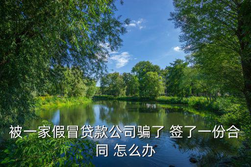 被一家假冒貸款公司騙了 簽了一份合同 怎么辦