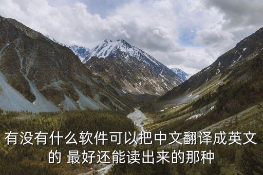 有沒有什么軟件可以把中文翻譯成英文的 最好還能讀出來的那種