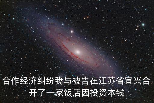 合伙開店經(jīng)濟糾紛案例，合作經(jīng)濟糾紛我與被告在江蘇省宜興合開了一家飯店因投資本錢