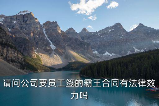 簽了字的霸王條款合同生效嗎，請問公司要員工簽的霸王合同有法律效力嗎