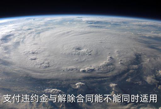 法定解除和約定解除能否并行適用，支付違約金與解除合同能不能同時(shí)適用