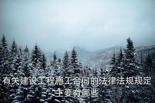 有關(guān)建設(shè)工程施工合同的法律法規(guī)規(guī)定主要有哪些