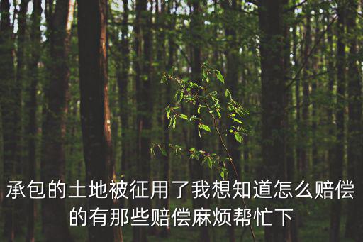 承包的土地被征用了我想知道怎么賠償?shù)挠心切┵r償麻煩幫忙下
