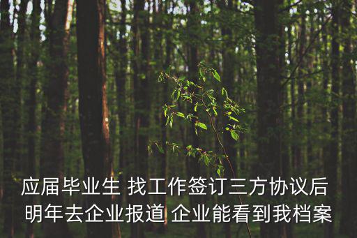 應(yīng)屆畢業(yè)生 找工作簽訂三方協(xié)議后 明年去企業(yè)報(bào)道 企業(yè)能看到我檔案