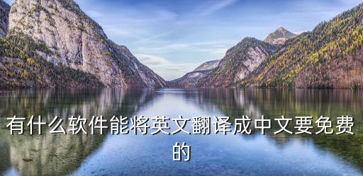 有什么軟件能將英文翻譯成中文要免費的
