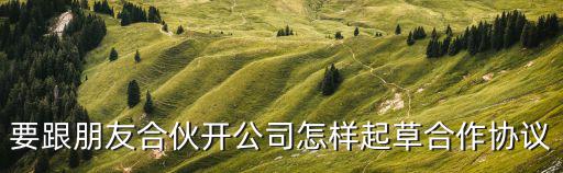 注冊公司合作協(xié)議書范本，3個人合作注冊公司的協(xié)議如何寫