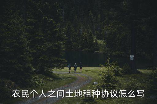 農(nóng)民個(gè)人之間土地租種協(xié)議怎么寫