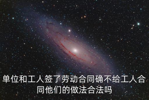 單位和工人簽了勞動(dòng)合同確不給工人合同他們的做法合法嗎