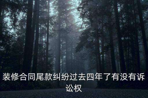裝修尾款法律訴訟時效，裝修合同尾款糾紛過去四年了有沒有訴訟權(quán)