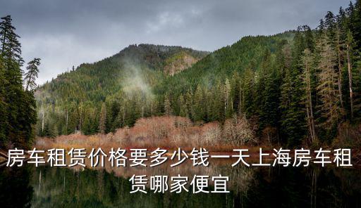 房車租賃價(jià)格要多少錢一天上海房車租賃哪家便宜