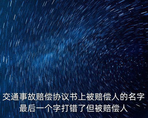 交通事故賠償協(xié)議書上被賠償人的名字最后一個字打錯了但被賠償人