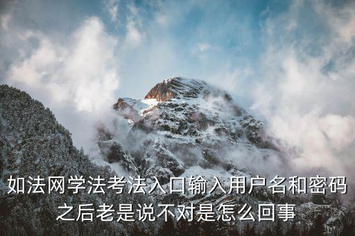 學法考法登錄，如法網學法考法入口輸入用戶名和密碼之后老是說不對是怎么回事