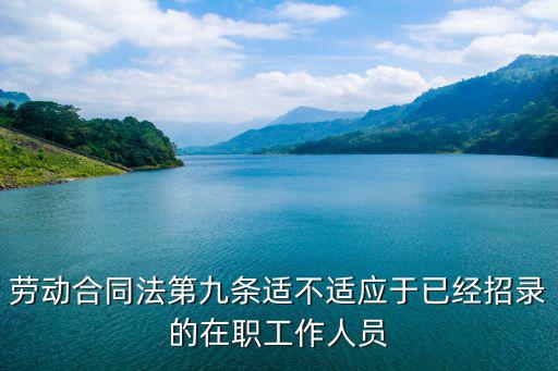勞動(dòng)合同法第九條適不適應(yīng)于已經(jīng)招錄的在職工作人員