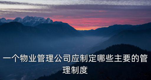 一個(gè)物業(yè)管理公司應(yīng)制定哪些主要的管理制度