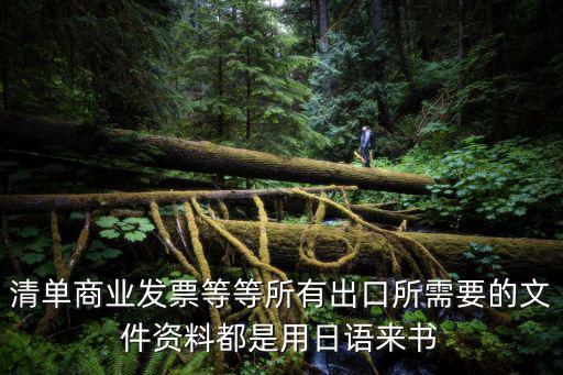 清單商業(yè)發(fā)票等等所有出口所需要的文件資料都是用日語來書