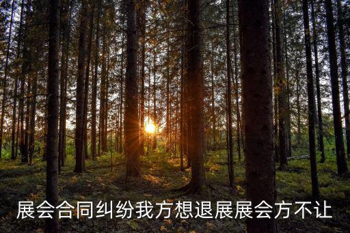 展會(huì)合同糾紛我方想退展展會(huì)方不讓