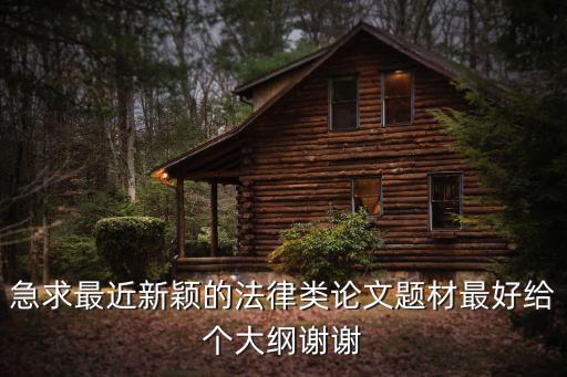 急求最近新穎的法律類論文題材最好給個(gè)大綱謝謝