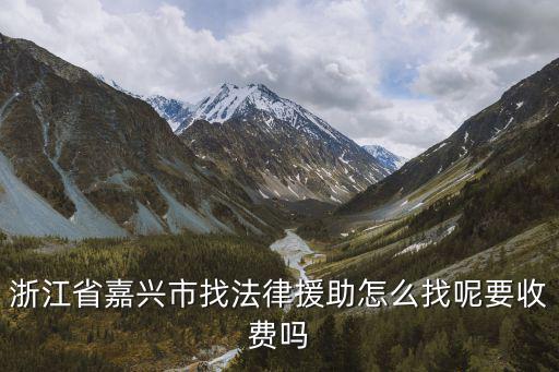 浙江省嘉興市找法律援助怎么找呢要收費(fèi)嗎