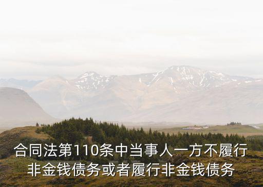 合同法110條判決，合同法第110條中當事人一方不履行非金錢債務(wù)或者履行非金錢債務(wù)