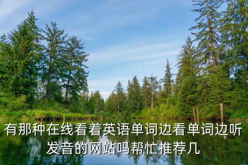 聽音識別英語在線，有那種在線看著英語單詞邊看單詞邊聽發(fā)音的網(wǎng)站嗎幫忙推薦幾