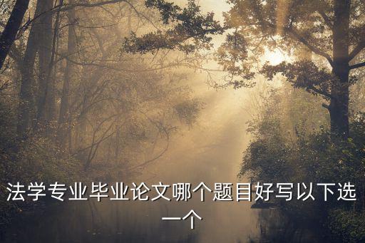 法學(xué)論文選題，法學(xué)畢業(yè)論文題目寫什么好