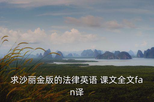 求沙麗金版的法律英語 課文全文fan譯