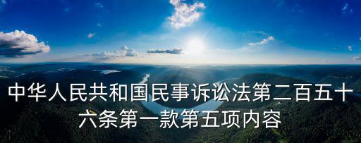 中華人民共和國(guó)民事訴訟法第二百五十六條第一款第五項(xiàng)內(nèi)容