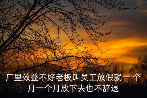 工廠故意放假又不辭退員工怎辦，在公司工作10年現(xiàn)在公司快不行了但還在開(kāi)而我卻在家放假又沒(méi)說(shuō)辭退