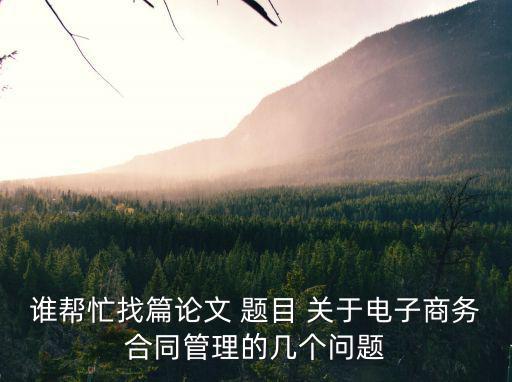 誰(shuí)幫忙找篇論文 題目 關(guān)于電子商務(wù)合同管理的幾個(gè)問(wèn)題