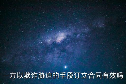 一方以欺詐脅迫的手段訂立合同有效嗎