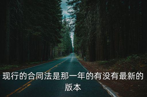 現(xiàn)行的合同法是那一年的有沒(méi)有最新的版本