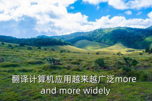 翻譯計(jì)算機(jī)應(yīng)用越來越廣泛more and more widely
