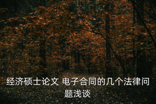 關(guān)于電子合同的論文，談?wù)勲娮雍贤c傳統(tǒng)合同在含義特征形式簽名蓋章四個(gè)方面的異