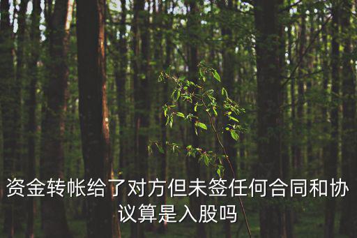 資金轉帳給了對方但未簽任何合同和協(xié)議算是入股嗎