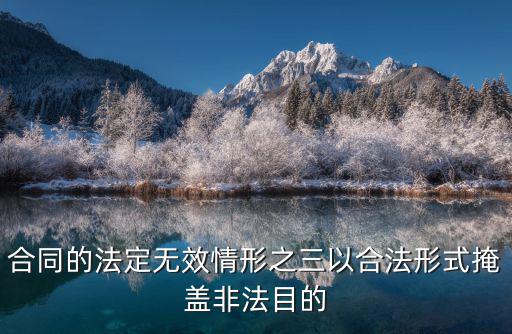 民法典合同無效的情形如何理解呢，合同的法定無效情形之三以合法形式掩蓋非法目的