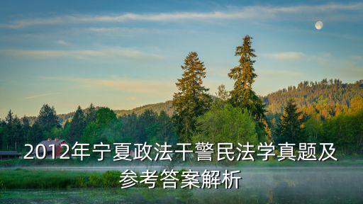 2012年寧夏政法干警民法學(xué)真題及參考答案解析