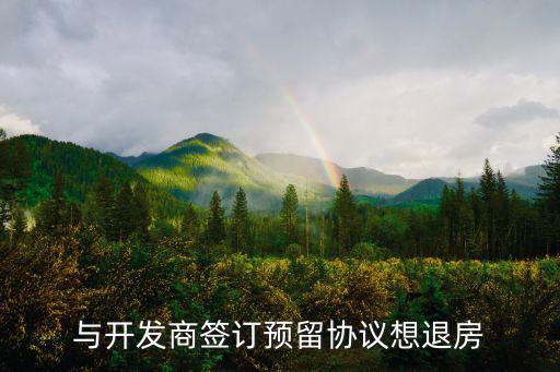 與開發(fā)商簽訂退房協(xié)議，與開發(fā)商簽訂預(yù)留協(xié)議想退房