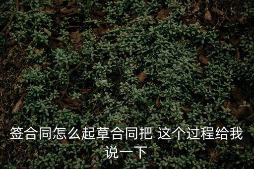 簽合同怎么起草合同把 這個(gè)過程給我說一下
